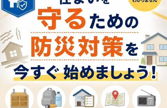 「住まいを守るための防災対策を今すぐ始めましょう！」